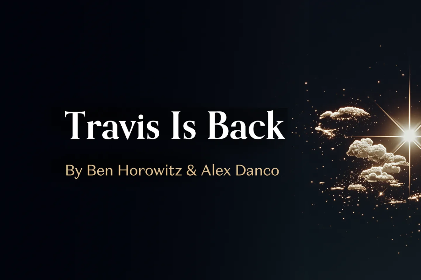 Andreessen Horowitz announcement banner for its Atoms investment: the title Travis Is Back by Ben Horowitz and Alex Danco in serif type on a deep navy field, beside a gold starburst breaking through clouds Andreessen Horowitz announcement banner for its Atoms investment: the title Travis Is Back by Ben Horowitz and Alex Danco in serif type on a deep navy field, beside a gold starburst breaking through clouds