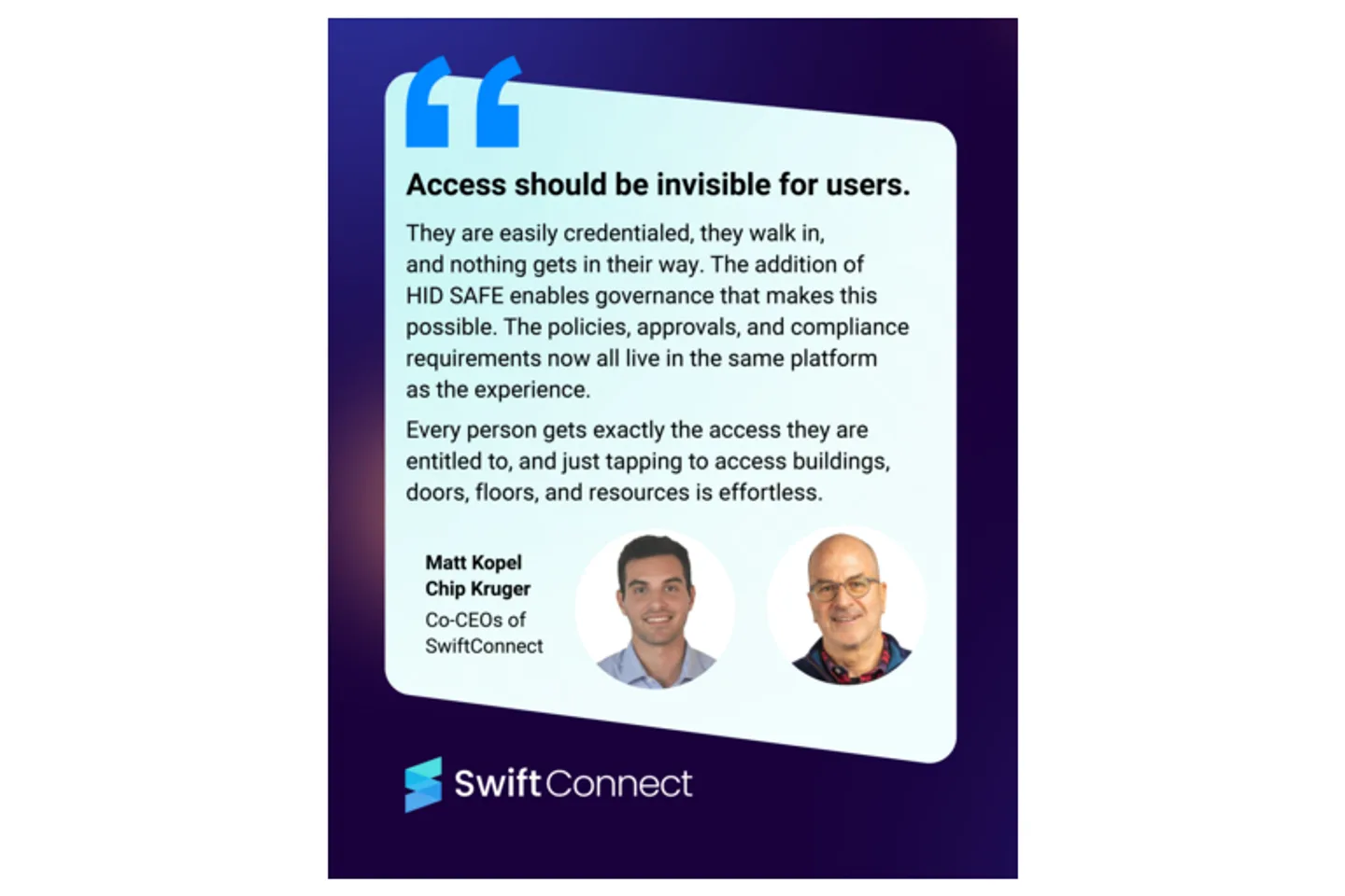 SwiftConnect announcement graphic: a pull quote reading “Access should be invisible for users” over a message about HID SAFE governance, attributed to co-CEOs Matt Kopel and Chip Kruger with their headshots and the SwiftConnect wordmark SwiftConnect announcement graphic: a pull quote reading “Access should be invisible for users” over a message about HID SAFE governance, attributed to co-CEOs Matt Kopel and Chip Kruger with their headshots and the SwiftConnect wordmark